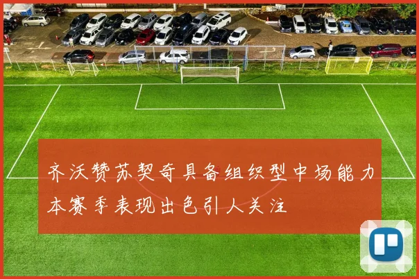齐沃赞苏契奇具备组织型中场能力本赛季表现出色引人关注