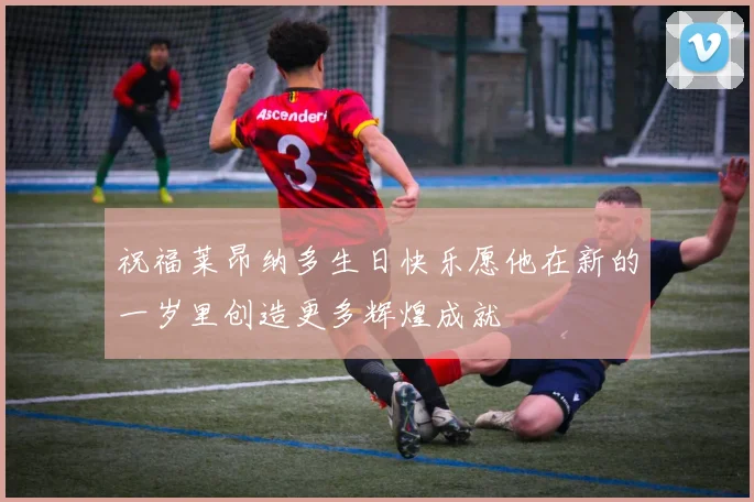祝福莱昂纳多生日快乐愿他在新的一岁里创造更多辉煌成就