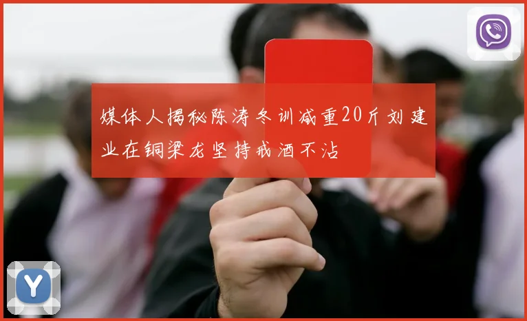 媒体人揭秘陈涛冬训减重20斤刘建业在铜梁龙坚持戒酒不沾