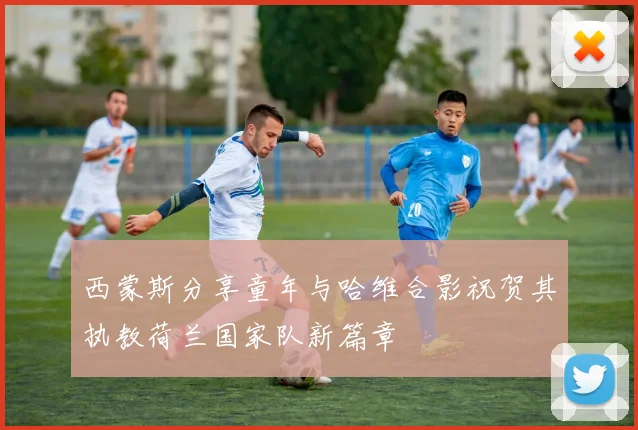 西蒙斯分享童年与哈维合影祝贺其执教荷兰国家队新篇章