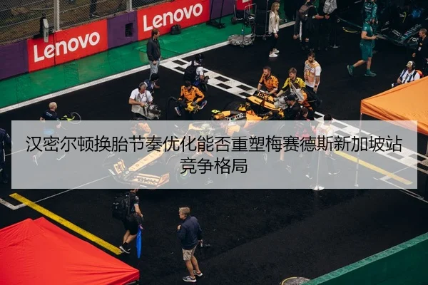 汉密尔顿换胎节奏优化能否重塑梅赛德斯新加坡站竞争格局